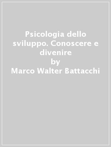 Psicologia dello sviluppo. Conoscere e divenire - Marco Walter Battacchi - Giuliana Giovanelli