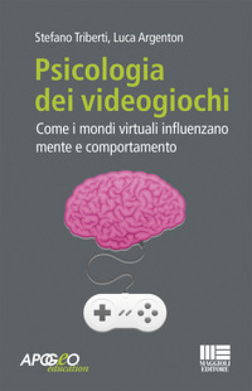 Psicologia dei videogiochi. Come i mondi virtuali influenzano mente e comportamento - Stefano Triberti - Luca Argenton