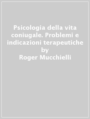 Psicologia della vita coniugale. Problemi e indicazioni terapeutiche - Roger Mucchielli