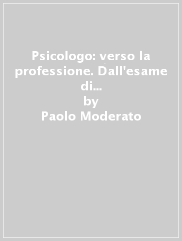 Psicologo: verso la professione. Dall'esame di Stato al mondo del lavoro - Paolo Moderato - Francesco Rovetto