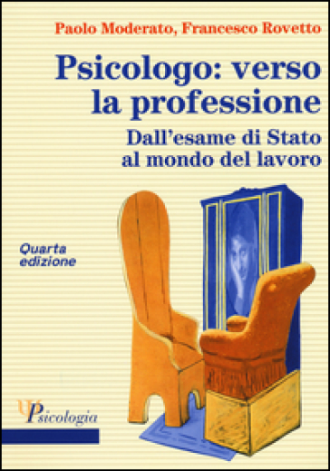 Psicologo: verso la professione. Dall'esame di Stato al mondo del lavoro - Paolo Moderato - Francesco Rovetto