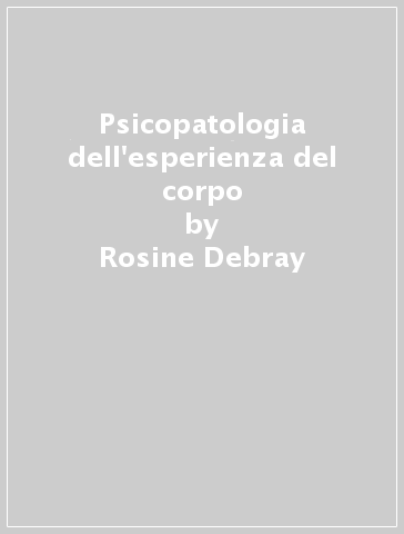 Psicopatologia dell'esperienza del corpo - Christophe Dejours - Pierre Fédida - Rosine Debray