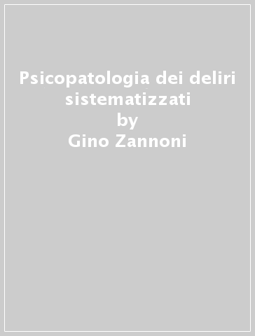 Psicopatologia dei deliri sistematizzati - Gino Zannoni