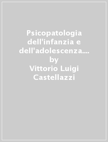 Psicopatologia dell'infanzia e dell'adolescenza. La depressione - Vittorio Luigi Castellazzi