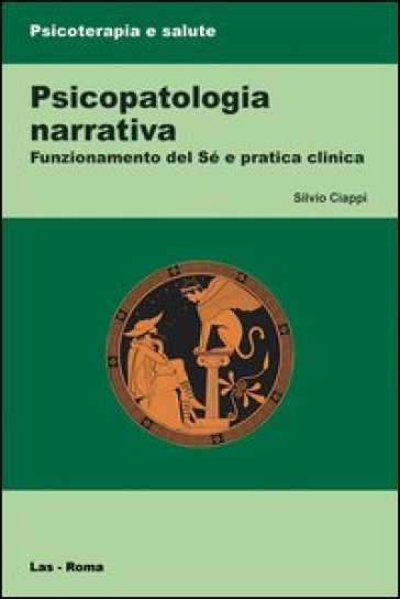 Psicopatologia narrativa. Funzionamento del Sé e pratica clinica - Silvio Ciappi