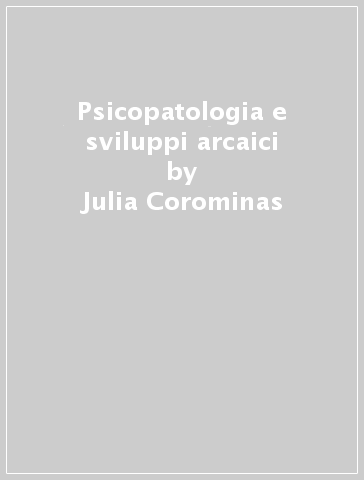Psicopatologia e sviluppi arcaici - Julia Corominas