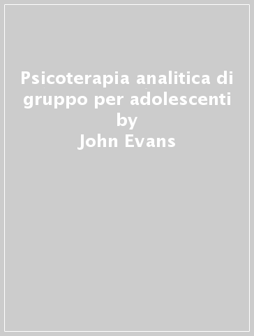 Psicoterapia analitica di gruppo per adolescenti - John Evans