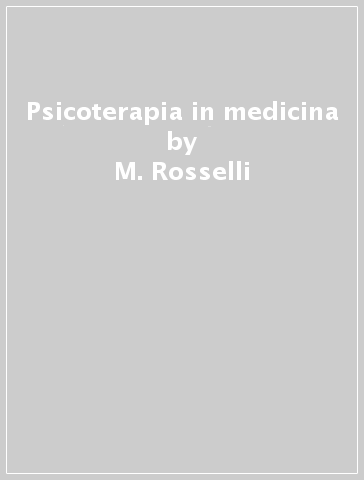 Psicoterapia in medicina - M. Rosselli - M. Bigozzi