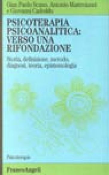 Psicoterapia psicoanalitica: verso una rifondazione. Storia, definizione, metodo, diagnosi, teoria, epistemologia - Gian Paolo Scano - Antonio Mastroianni - Giovanni Cadeddu