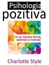 Psihologia pozitiva. Ce ne menine fericii, optimiti i motivai