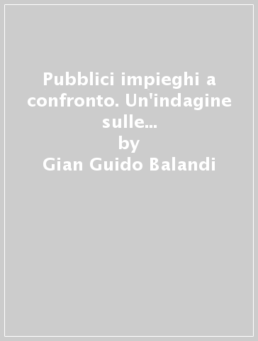 Pubblici impieghi a confronto. Un'indagine sulle normative di enti locali e sanità comparate con i settori privati - Gian Guido Balandi - Stefano Cappelli - Costantino Gullì