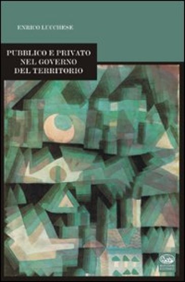 Pubblico e privato nel governo del territorio - Enrico Lucchese