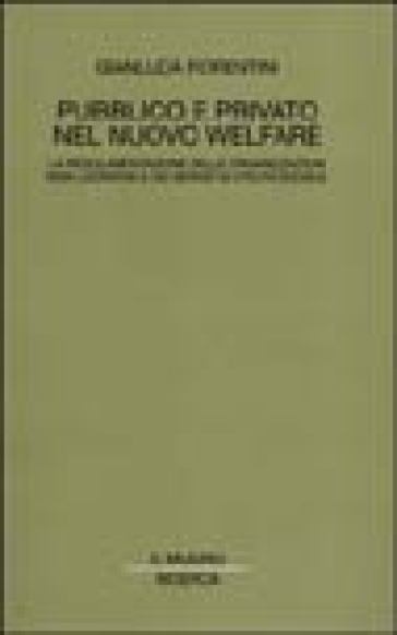 Pubblico e privato nel nuovo welfare. La regolamentazione delle organizzazioni non lucrative e dei servizi di utilità sociale - Gianluca Fiorentini