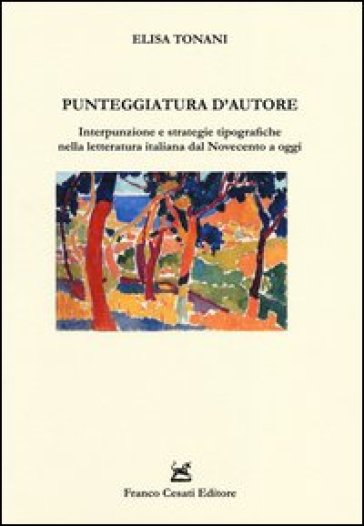 Punteggiatura d'autore. Interpunzione e strategie tipografiche nella letteratura italiana dal Novecento a oggi - Elisa Tonani