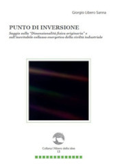 Punto di inversione. Saggio sulla «Dimensionalità fisica originaria» e sull inevitabile collasso energetico della civiltà industriale