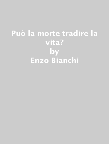 Può la morte tradire la vita? - Enzo Bianchi