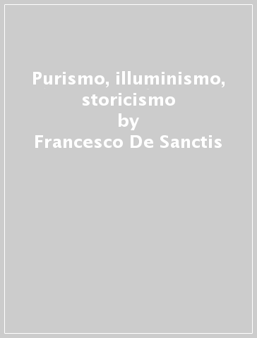 Purismo, illuminismo, storicismo - Francesco De Sanctis