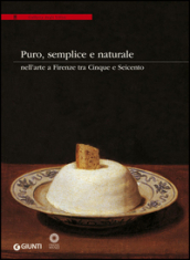 Puro, semplice e naturale nell arte a Firenze tra Cinque e Seicento. Ediz. illustrata