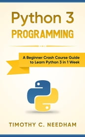 Python 3 Programming: A Beginner Crash Course Guide to Learn Python 3 in 1 Week