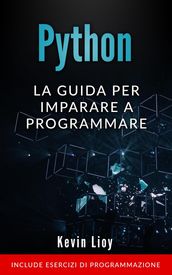 Python: La Guida Per Imparare a Programmare. Include Esercizi di Programmazione.