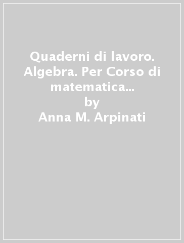 Quaderni di lavoro. Algebra. Per Corso di matematica e per Pianeta matematica. Per la Scuola media - Anna M. Arpinati - Mariarosa Musiani