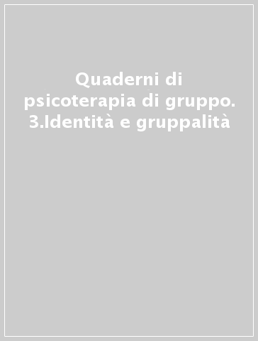 Quaderni di psicoterapia di gruppo. 3.Identità e gruppalità