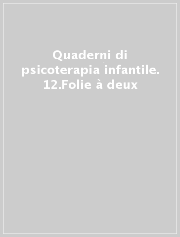 Quaderni di psicoterapia infantile. 12.Folie à deux