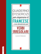 Quaderno d esercizi per imparare il francese ...e non dimenticarlo più! Verbi irregolari