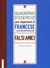 Quaderno d esercizi per imparare il francese ...e non dimenticarlo più! Falsi amici