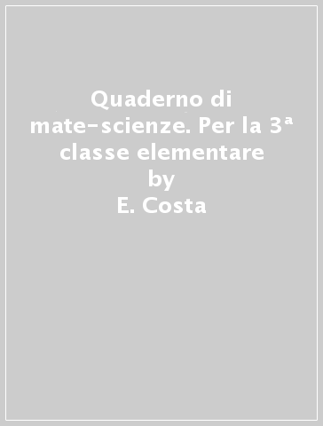 Quaderno di mate-scienze. Per la 3ª classe elementare - E. Costa - L. Doniselli - A. Taino