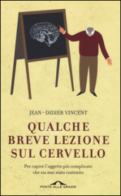 Qualche breve lezione sul cervello. Per capire l oggetto più complicato che sia mai stato costruito