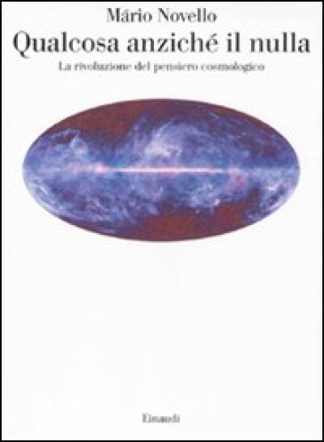 Qualcosa anziché il nulla. La rivoluzione del pensiero cosmologico - Mario Novello