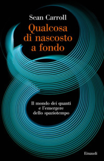 Qualcosa di nascosto a fondo. Il mondo dei quanti e l'emergere dello spaziotempo - Sean Carroll