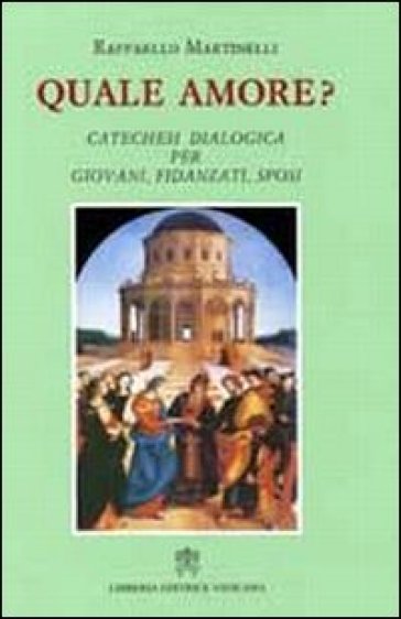 Quale amore? Catechesi dialogica per giovani, fidanzati, sposi - Raffaello Martinelli