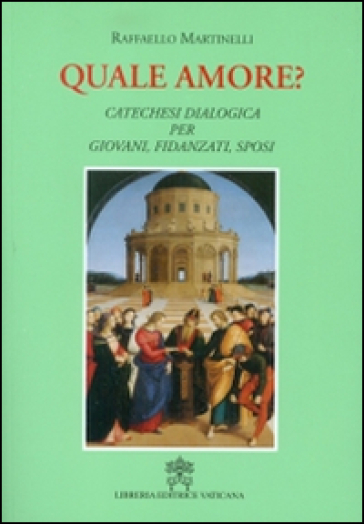 Quale amore? Catechesi dialogica per giovani, fidanzati, sposi. Nuova ediz. - Raffaello Martinelli