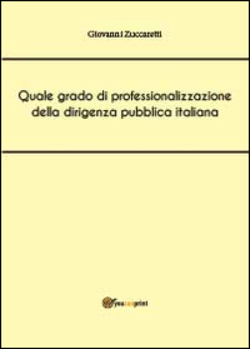 Quale grado di professionalizzazione della dirigenza pubblica italiana - Giovanni Zuccaretti