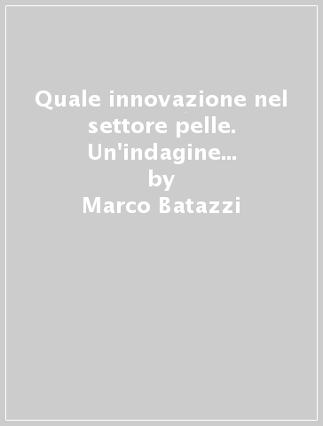 Quale innovazione nel settore pelle. Un'indagine sulla domanda d'innovazione nelle imprese del settore pelletteria dell'area fiorentina - Franco Bortolotti - Marco Batazzi - M. Grazia Simoni