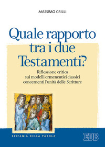 Quale rapporto tra i due Testamenti? Riflessione critica sui modelli ermeneutici classici concernenti l'unità delle Scritture - Massimo Grilli