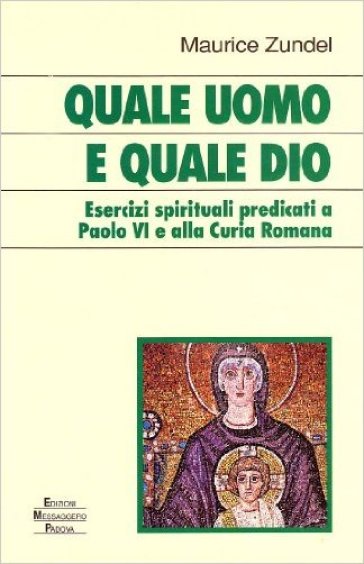Quale uomo e quale Dio. Esercizi spirituali predicati a Paolo VI e alla curia romana - Maurice Zundel