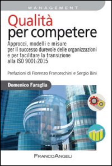 Qualità per competere. Approcci, modelli e misure per il successo durevole delle organizzazioni e per facilitare la transizione alla ISO 9001:2015 - Domenico Faraglia