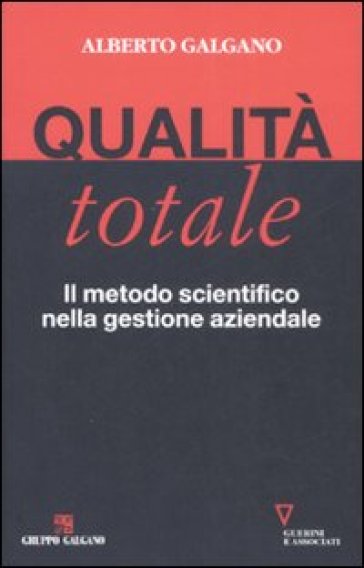 Qualità totale. Il metodo scientifico nella gestione aziendale - Alberto Galgano