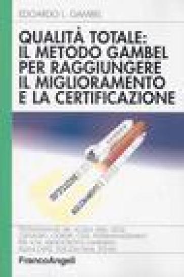 Qualità totale: il metodo Gambel per raggiungere il miglioramento e la certificazione - Edoardo Luigi Gambel