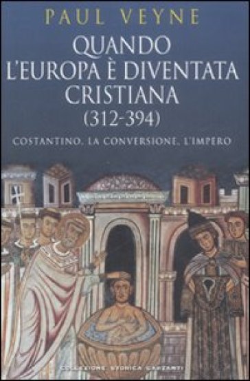 Quando l'Europa è diventata cristiana (312-394). Costantino, la conversione, l'impero - Paul Veyne