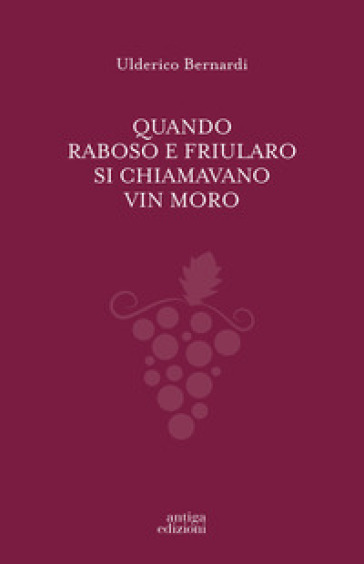 Quando Raboso e Friularo si chiamavano vin moro - Ulderico Bernardi