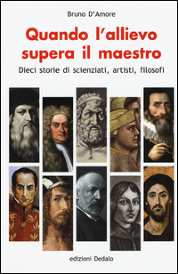 Quando l'allievo supera il maestro. Dieci storie di scienziati, artisti, filosofi - Bruno D