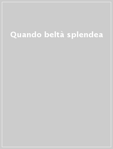 Quando beltà splendea