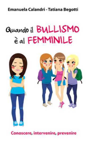 Quando il bullismo è al femminile. Conoscere, intervenire, prevenire - Emanuela Calandri - Tatiana Begotti