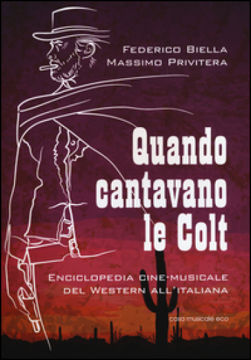 Quando cantavano le Colt. Enciclopedia cine-musicale del western all'italiana - Federico Biella - Massimo Privitera