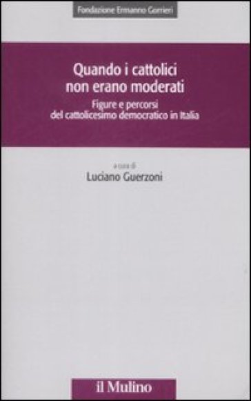 Quando i cattolici non erano moderati. Figure e percorsi del cattolicesimo democratico in Italia