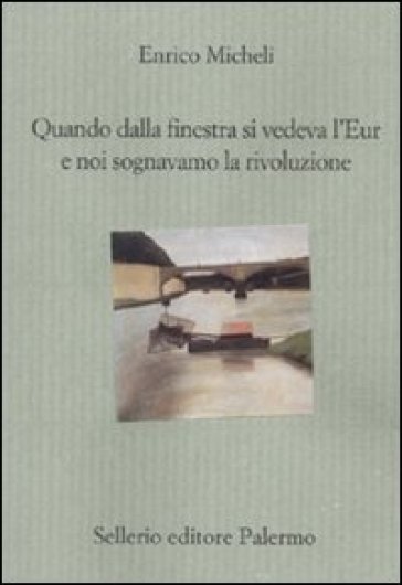 Quando dalla finestra si vedeva l'Eur e noi sognavamo la rivoluzione - Enrico Micheli